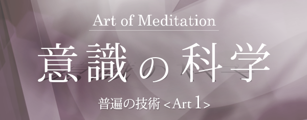 【意識の科学＜Art of Meditation＞】 普遍の技術＜Art1＞プログラム