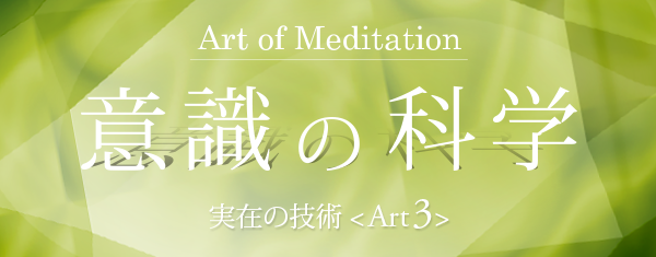 【意識の科学＜Art of Meditation＞】 実在の技術 プログラム