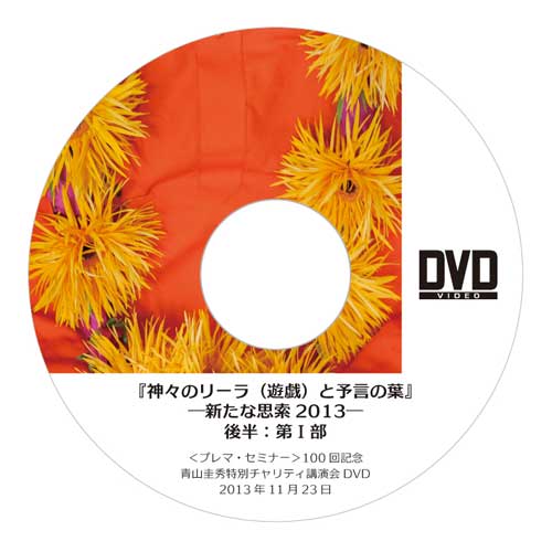 DVD『神々のリーラ（遊戯）と予言の葉』―新たな思索2013― <br />後半　第Ⅰ部＆第Ⅱ部（2013年11月23日）