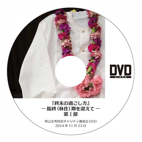 DVD『終末の過ごし方』―臨終（林住）期を迎えて― 第Ⅰ部＆第Ⅱ部（2014年11月23日）